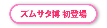 ズムサタ博 初登場