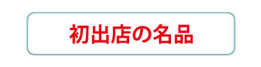 初出店の名品
