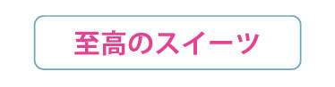 至高のスイーツ